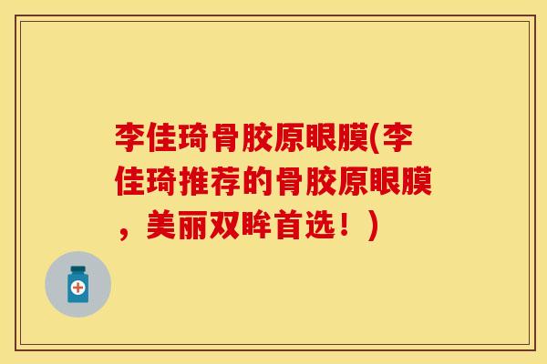 李佳琦骨胶原眼膜(李佳琦推荐的骨胶原眼膜，美丽双眸首选！)