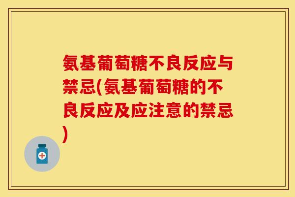 氨基葡萄糖不良反应与禁忌(氨基葡萄糖的不良反应及应注意的禁忌)