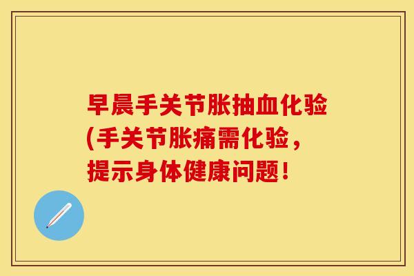 早晨手关节胀抽血化验(手关节胀痛需化验，提示身体健康问题！