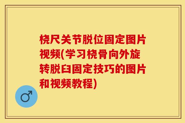 桡尺关节脱位固定图片视频(学习桡骨向外旋转脱臼固定技巧的图片和视频教程)