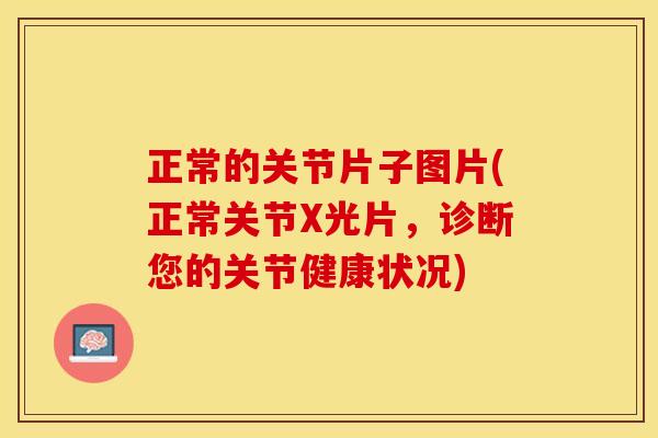 正常的关节片子图片(正常关节X光片，诊断您的关节健康状况)