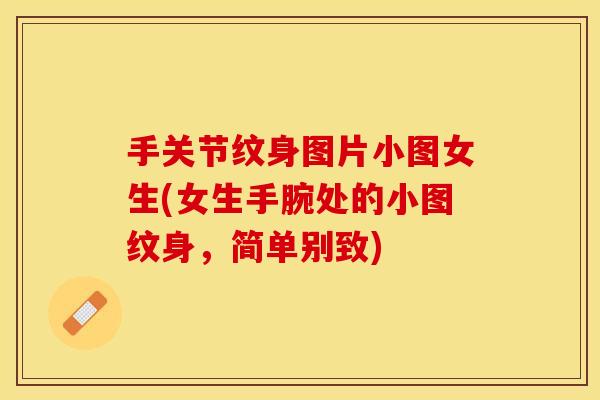 手关节纹身图片小图女生(女生手腕处的小图纹身，简单别致)