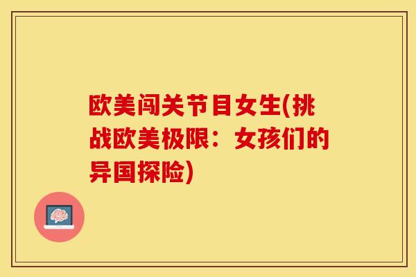 欧美闯关节目女生(挑战欧美极限：女孩们的异国探险)