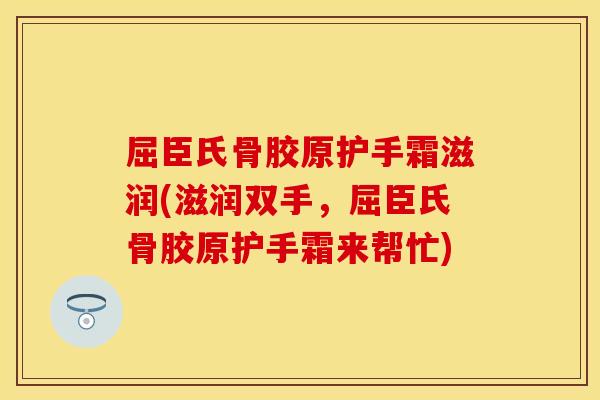 屈臣氏骨胶原护手霜滋润(滋润双手，屈臣氏骨胶原护手霜来帮忙)