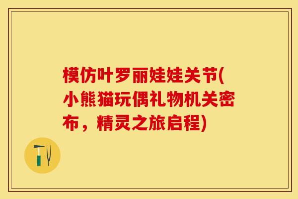 模仿叶罗丽娃娃关节(小熊猫玩偶礼物机关密布，精灵之旅启程)