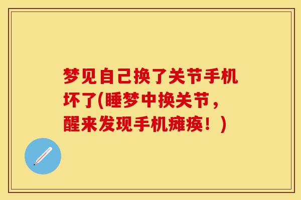 梦见自己换了关节手机坏了(睡梦中换关节，醒来发现手机瘫痪！)
