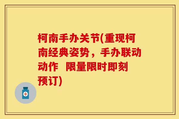 柯南手办关节(重现柯南经典姿势，手办联动动作  限量限时即刻预订)