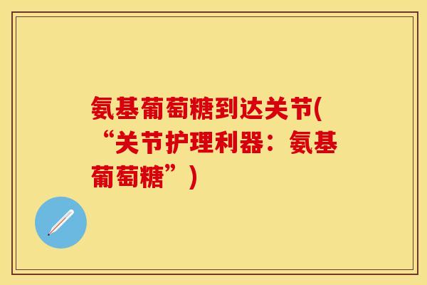 氨基葡萄糖到达关节(“关节护理利器：氨基葡萄糖”)