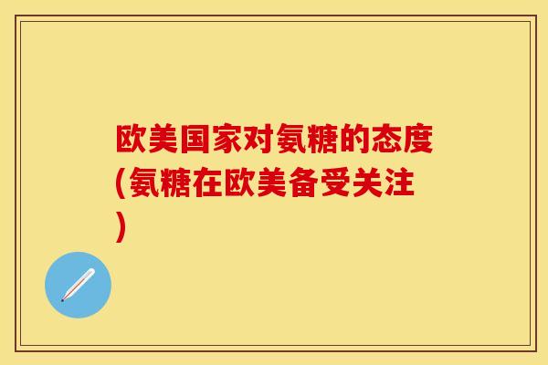 欧美国家对氨糖的态度(氨糖在欧美备受关注)