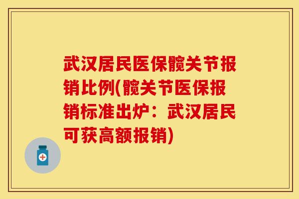 武汉居民医保髋关节报销比例(髋关节医保报销标准出炉：武汉居民可获高额报销)