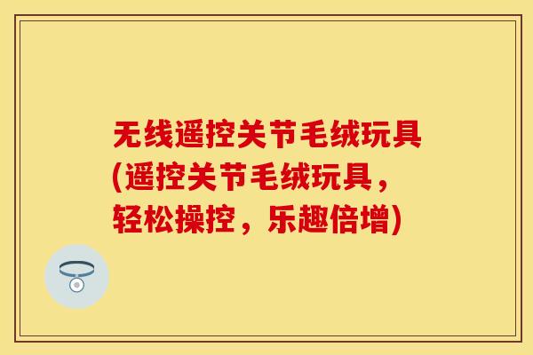 无线遥控关节毛绒玩具(遥控关节毛绒玩具，轻松操控，乐趣倍增)