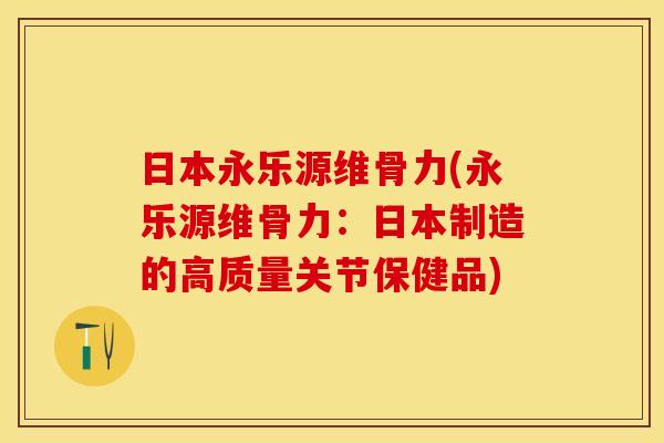 日本永乐源维骨力(永乐源维骨力：日本制造的高质量关节保健品)