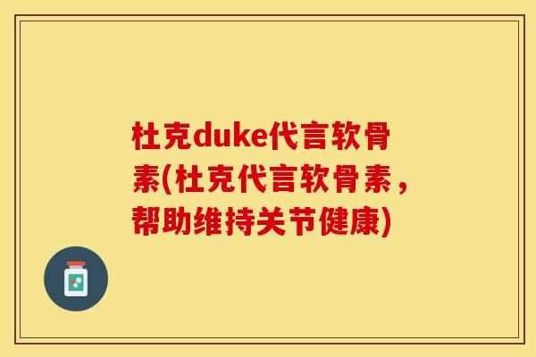 杜克duke代言软骨素(杜克代言软骨素，帮助维持关节健康)