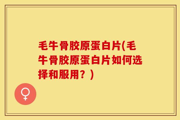 毛牛骨胶原蛋白片(毛牛骨胶原蛋白片如何选择和服用？)