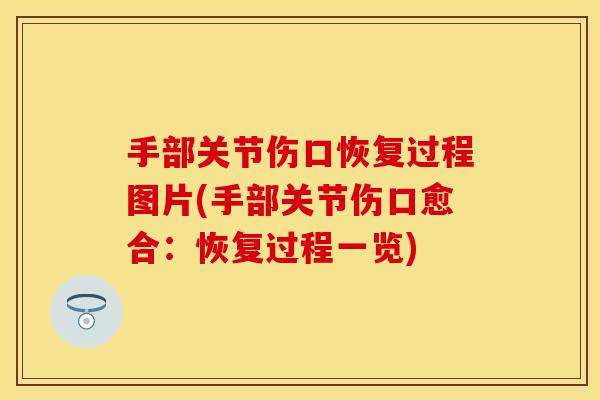 手部关节伤口恢复过程图片(手部关节伤口愈合：恢复过程一览)