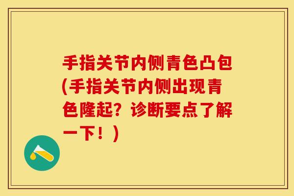 手指关节内侧青色凸包(手指关节内侧出现青色隆起？诊断要点了解一下！)