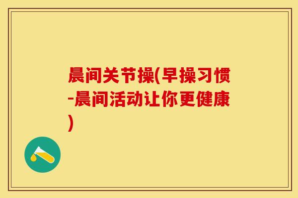 晨间关节操(早操习惯-晨间活动让你更健康)