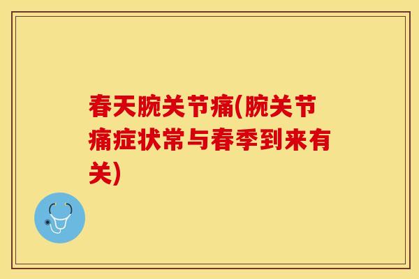 春天腕关节痛(腕关节痛症状常与春季到来有关)