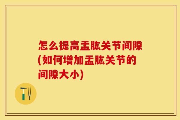 怎么提高盂肱关节间隙(如何增加盂肱关节的间隙大小)