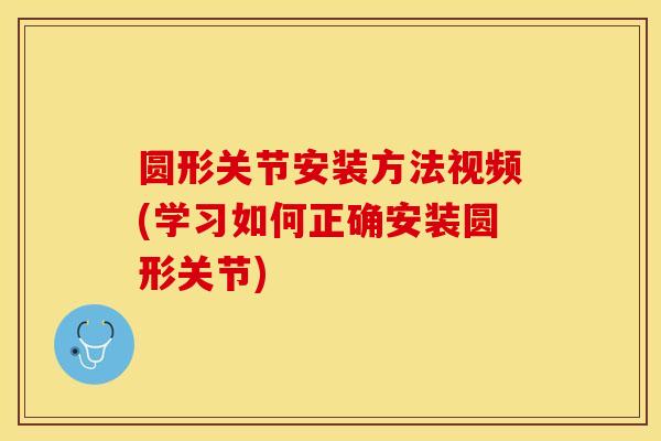 圆形关节安装方法视频(学习如何正确安装圆形关节)