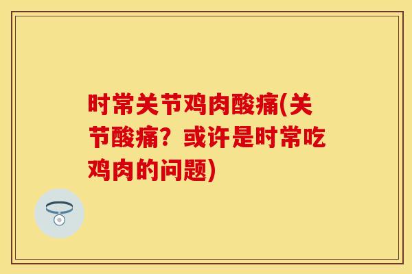 时常关节鸡肉酸痛(关节酸痛？或许是时常吃鸡肉的问题)