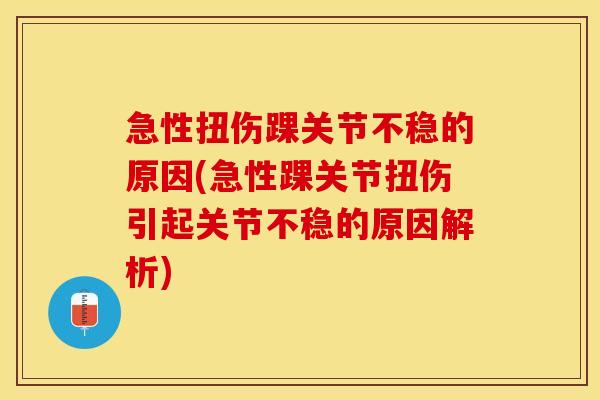 急性扭伤踝关节不稳的原因(急性踝关节扭伤引起关节不稳的原因解析)