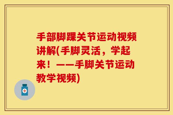 手部脚踝关节运动视频讲解(手脚灵活，学起来！——手脚关节运动教学视频)