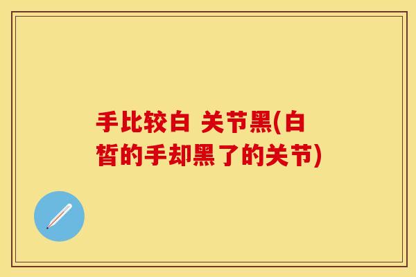 手比较白 关节黑(白皙的手却黑了的关节)