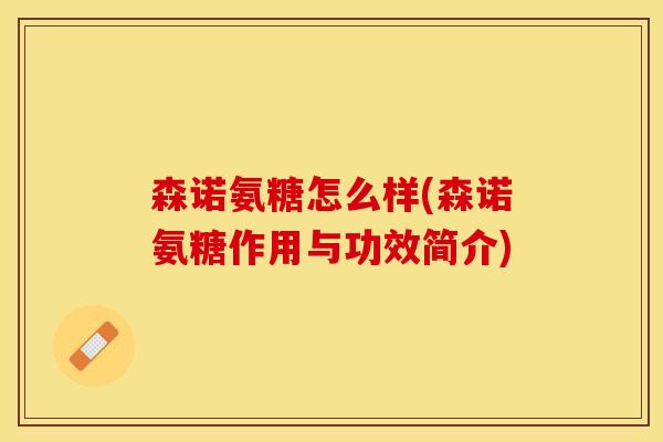 森诺氨糖怎么样(森诺氨糖作用与功效简介)