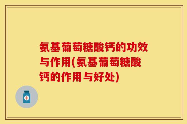 氨基葡萄糖酸钙的功效与作用(氨基葡萄糖酸钙的作用与好处)
