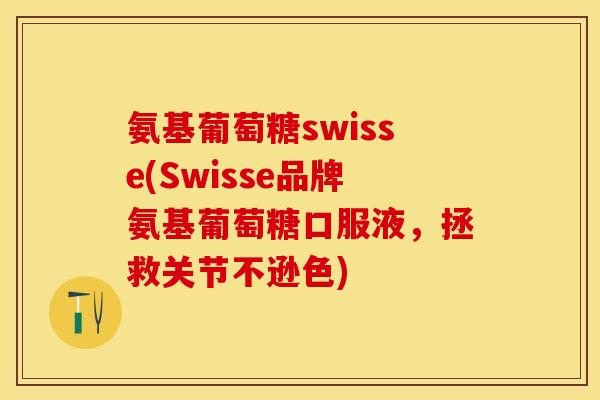 氨基葡萄糖swisse(Swisse品牌氨基葡萄糖口服液，拯救关节不逊色)