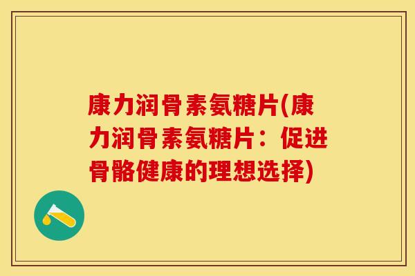 康力润骨素氨糖片(康力润骨素氨糖片：促进骨骼健康的理想选择)-第1张图片-关节保镖