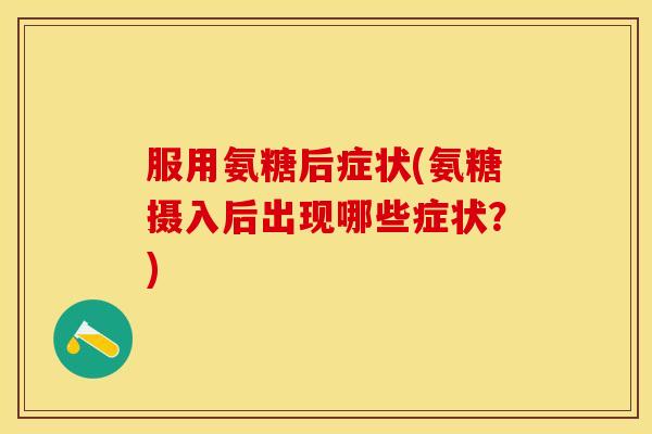 服用氨糖后症状(氨糖摄入后出现哪些症状？)
