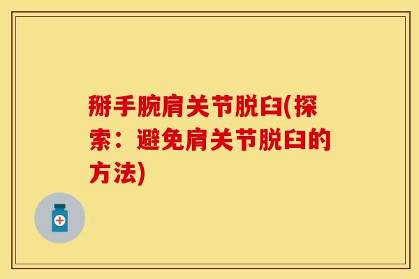 掰手腕肩关节脱臼(探索：避免肩关节脱臼的方法)