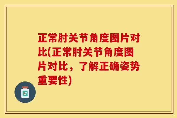 正常肘关节角度图片对比(正常肘关节角度图片对比，了解正确姿势重要性)