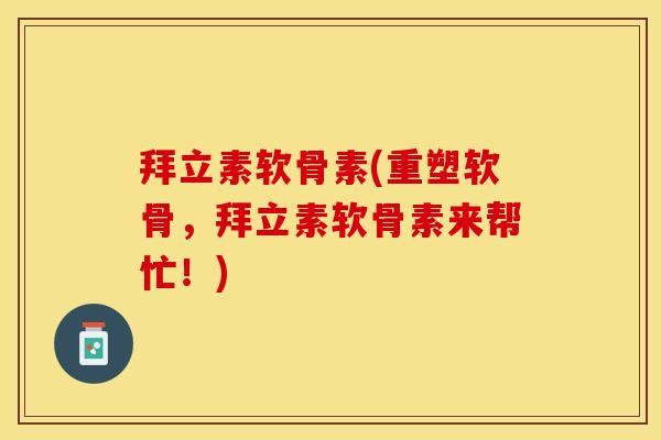 拜立素软骨素(重塑软骨，拜立素软骨素来帮忙！)