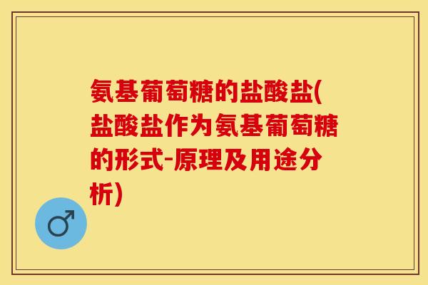 氨基葡萄糖的盐酸盐(盐酸盐作为氨基葡萄糖的形式-原理及用途分析)