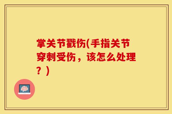掌关节戳伤(手指关节穿刺受伤，该怎么处理？)