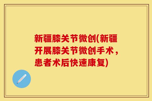 新疆膝关节微创(新疆开展膝关节微创手术，患者术后快速康复)