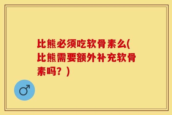 比熊必须吃软骨素么(比熊需要额外补充软骨素吗？)