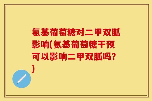 氨基葡萄糖对二甲双胍影响(氨基葡萄糖干预可以影响二甲双胍吗？)-第1张图片-关节保镖