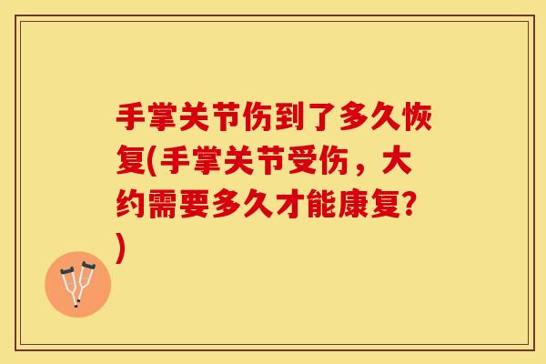 手掌关节伤到了多久恢复(手掌关节受伤，大约需要多久才能康复？)