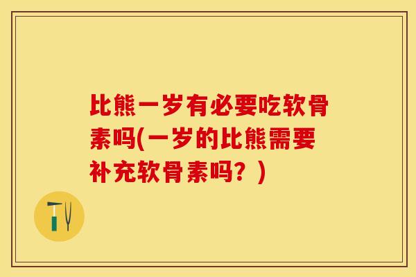 比熊一岁有必要吃软骨素吗(一岁的比熊需要补充软骨素吗？)