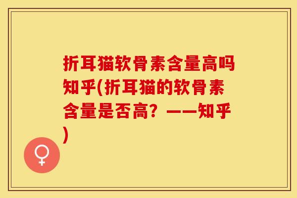 折耳猫软骨素含量高吗知乎(折耳猫的软骨素含量是否高？——知乎)
