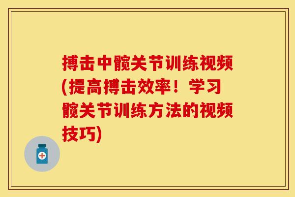 搏击中髋关节训练视频(提高搏击效率！学习髋关节训练方法的视频技巧)