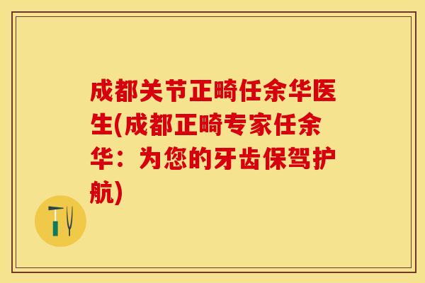 成都关节正畸任余华医生(成都正畸专家任余华：为您的牙齿保驾护航)