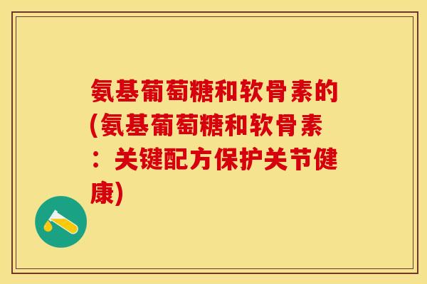氨基葡萄糖和软骨素的(氨基葡萄糖和软骨素：关键配方保护关节健康)