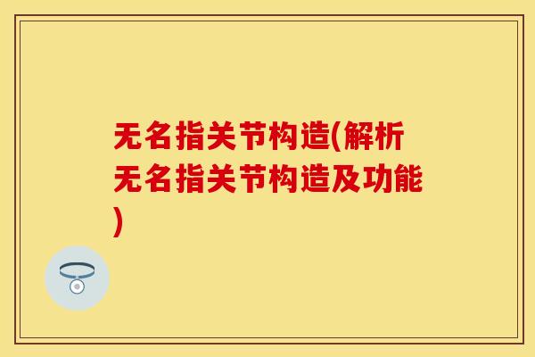 无名指关节构造(解析无名指关节构造及功能)
