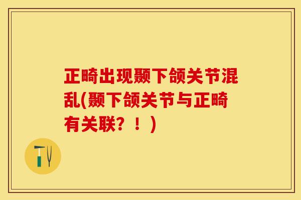 正畸出现颞下颌关节混乱(颞下颌关节与正畸有关联？！)