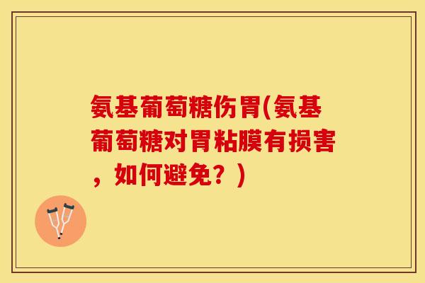 氨基葡萄糖伤胃(氨基葡萄糖对胃粘膜有损害，如何避免？)